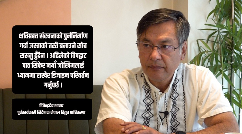 पुरानै डिजाइनमा जलविद्युत् आयोजना पुनर्निर्माण गर्नु हुँदैन : हितेन्द्रदेव शाक्य